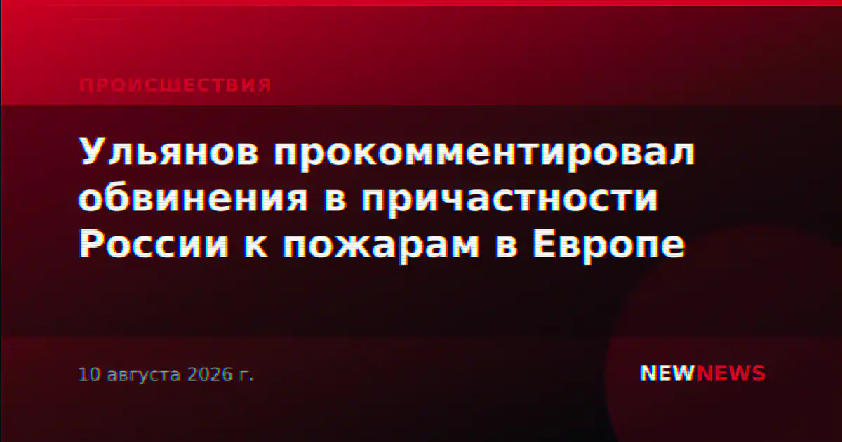 Ульянов прокомментировал обвинения в причастности России к пожарам в Европе