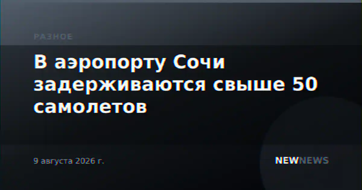 В аэропорту Сочи задерживаются свыше 50 самолетов