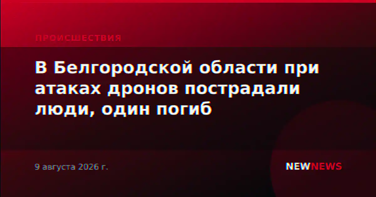 В Белгородской области при атаках дронов пострадали люди, один погиб