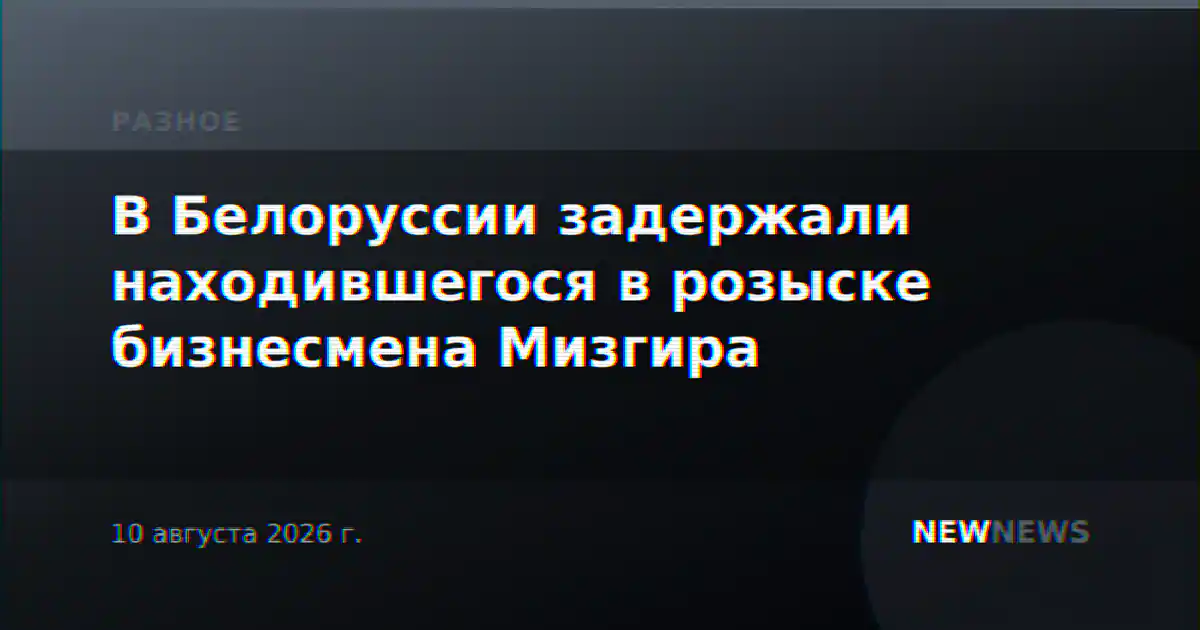 В Белоруссии задержали находившегося в розыске бизнесмена Мизгира