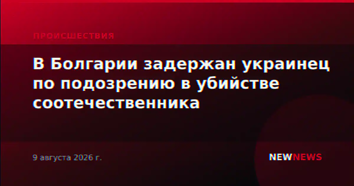 В Болгарии задержан украинец по подозрению в убийстве соотечественника