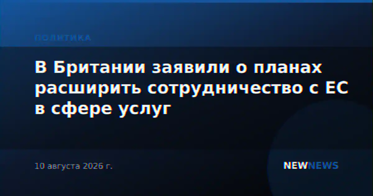 В Британии заявили о планах расширить сотрудничество с ЕС в сфере услуг