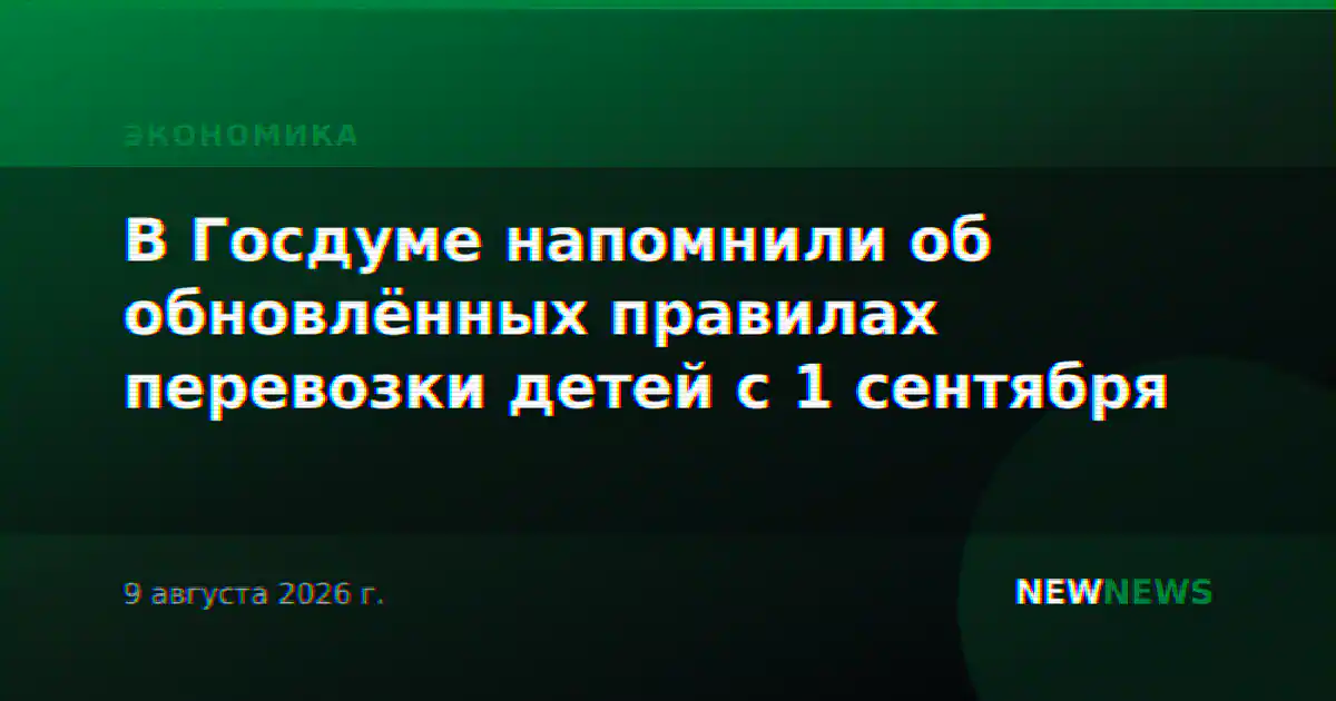 В Госдуме напомнили об обновлённых правилах перевозки детей с 1 сентября