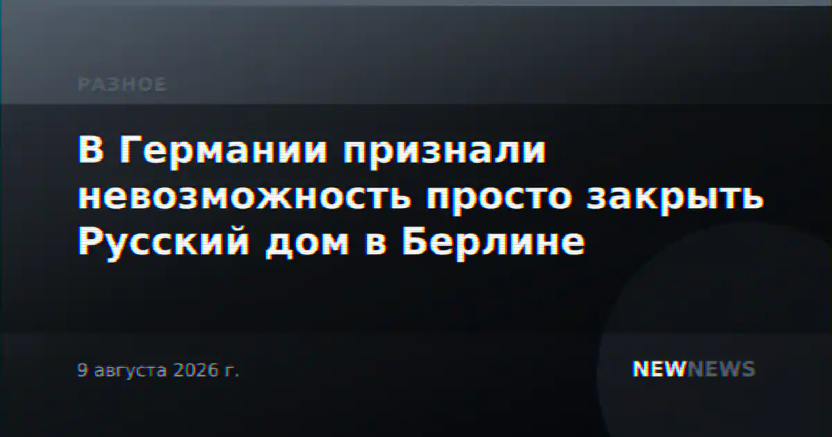 В Германии признали невозможность просто закрыть Русский дом в Берлине