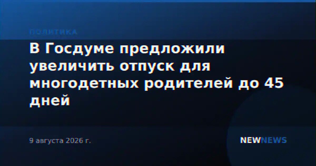 В Госдуме предложили увеличить отпуск для многодетных родителей до 45 дней