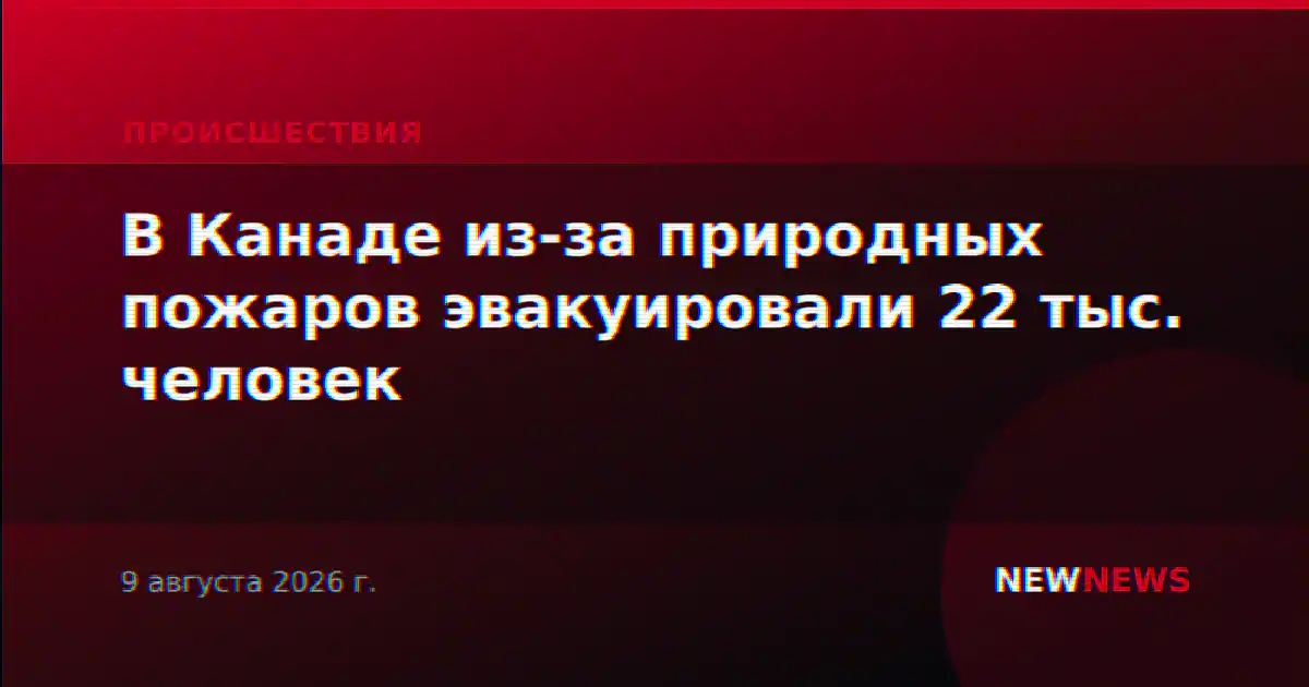 В Канаде из-за природных пожаров эвакуировали 22 тыс. человек
