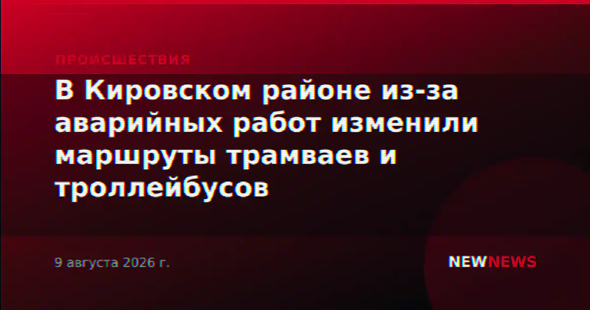 В Кировском районе из-за аварийных работ изменили маршруты трамваев и троллейбусов
