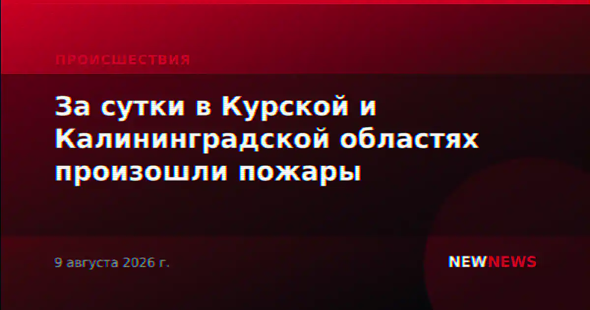 За сутки в Курской и Калининградской областях произошли пожары
