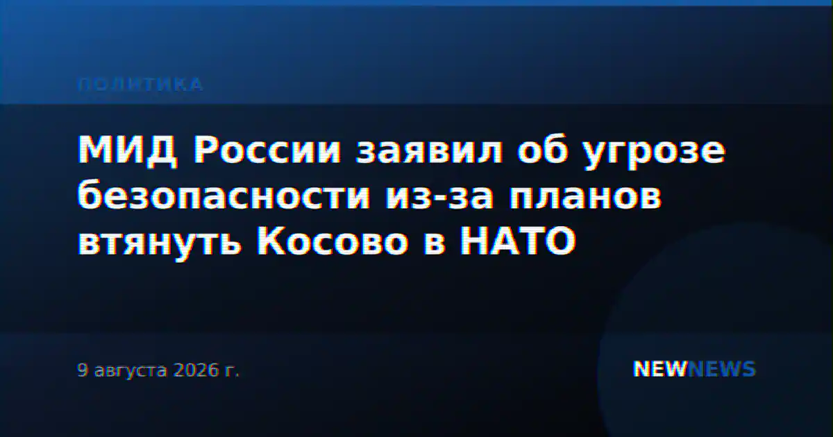 МИД России заявил об угрозе безопасности из-за планов втянуть Косово в НАТО