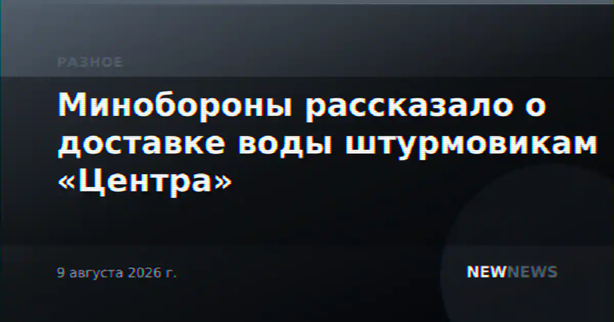 Минобороны рассказало о доставке воды штурмовикам «Центра»