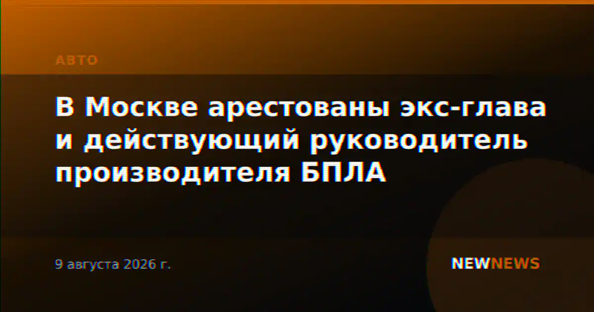 В Москве арестованы экс-глава и действующий руководитель производителя БПЛА