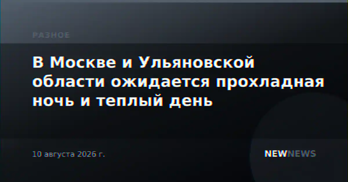 В Москве и Ульяновской области ожидается прохладная ночь и теплый день