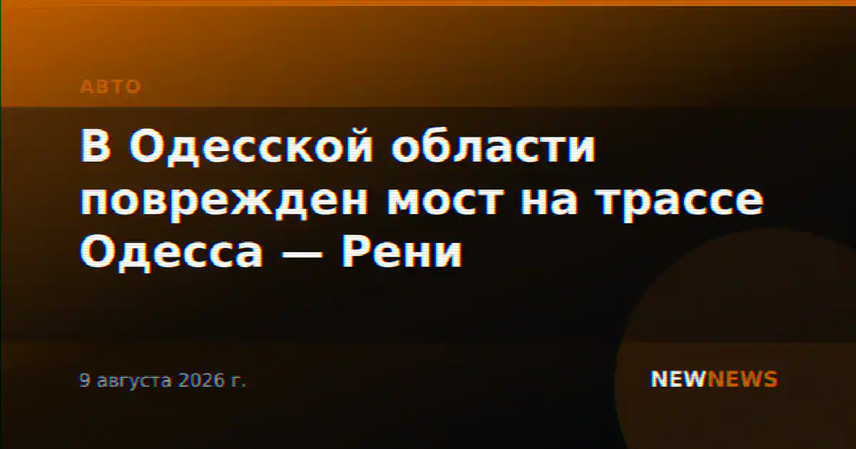 В Одесской области поврежден мост на трассе Одесса — Рени