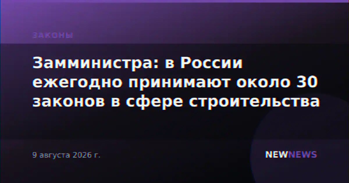 Замминистра: в России ежегодно принимают около 30 законов в сфере строительства
