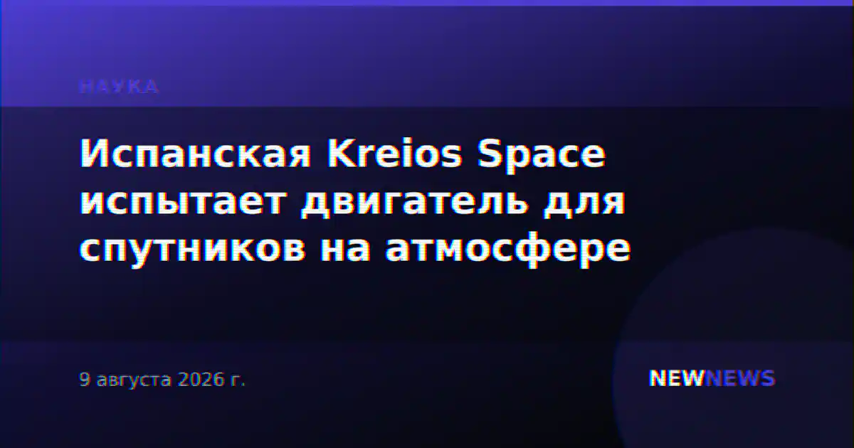 Испанская Kreios Space испытает двигатель для спутников на атмосфере