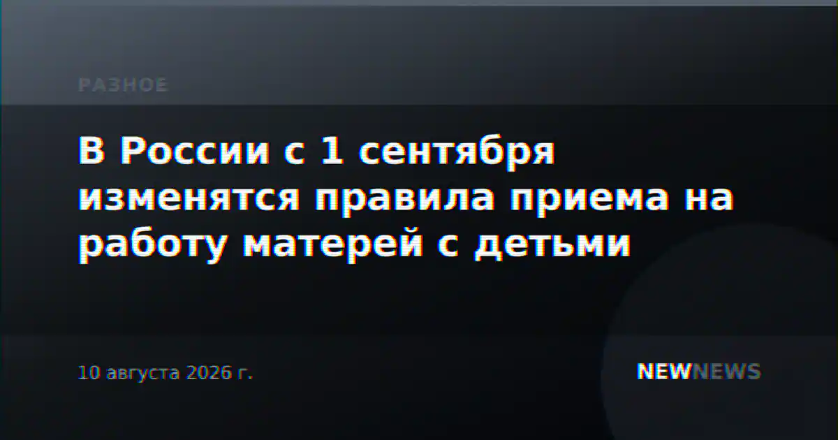 В России с 1 сентября изменятся правила приема на работу матерей с детьми