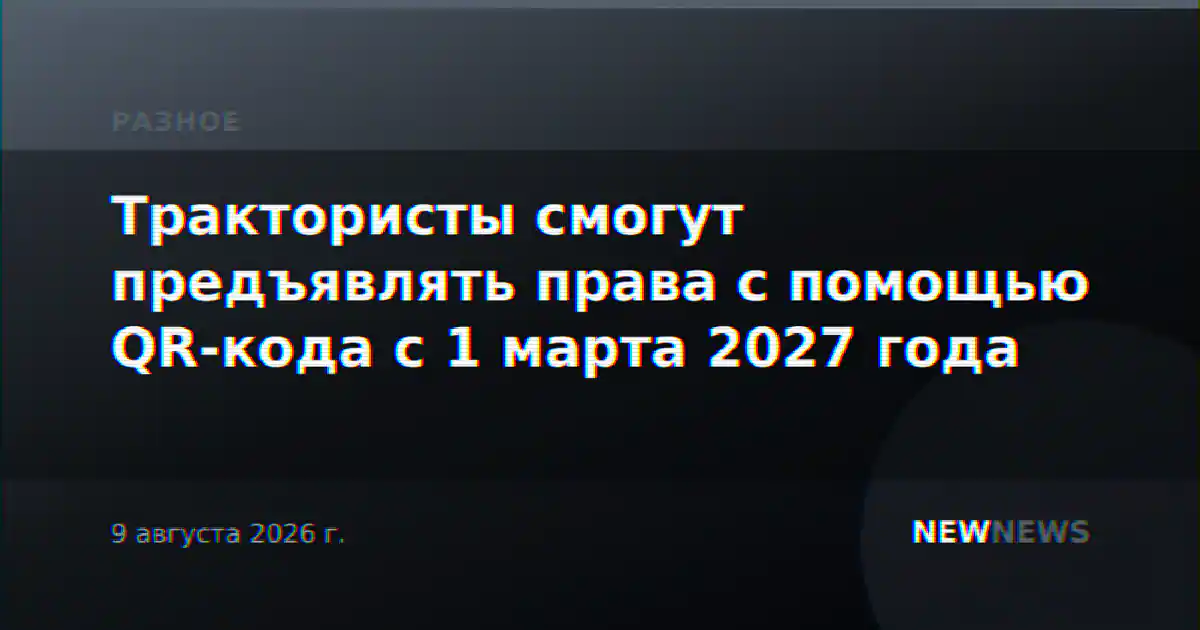 Трактористы смогут предъявлять права с помощью QR-кода с 1 марта 2027 года