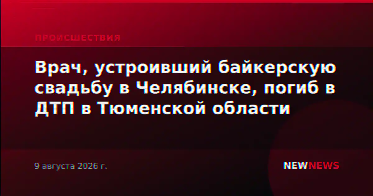 Врач, устроивший байкерскую свадьбу в Челябинске, погиб в ДТП в Тюменской области