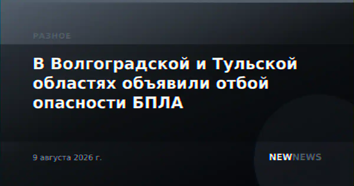 В Волгоградской и Тульской областях объявили отбой опасности БПЛА