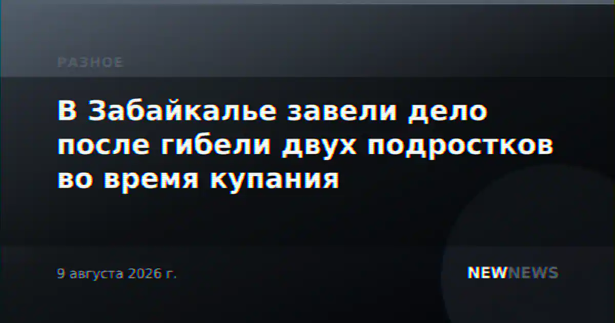 В Забайкалье завели дело после гибели двух подростков во время купания