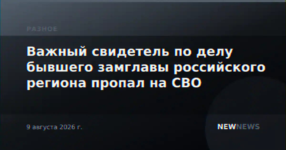 Важный свидетель по делу бывшего замглавы российского региона пропал на СВО