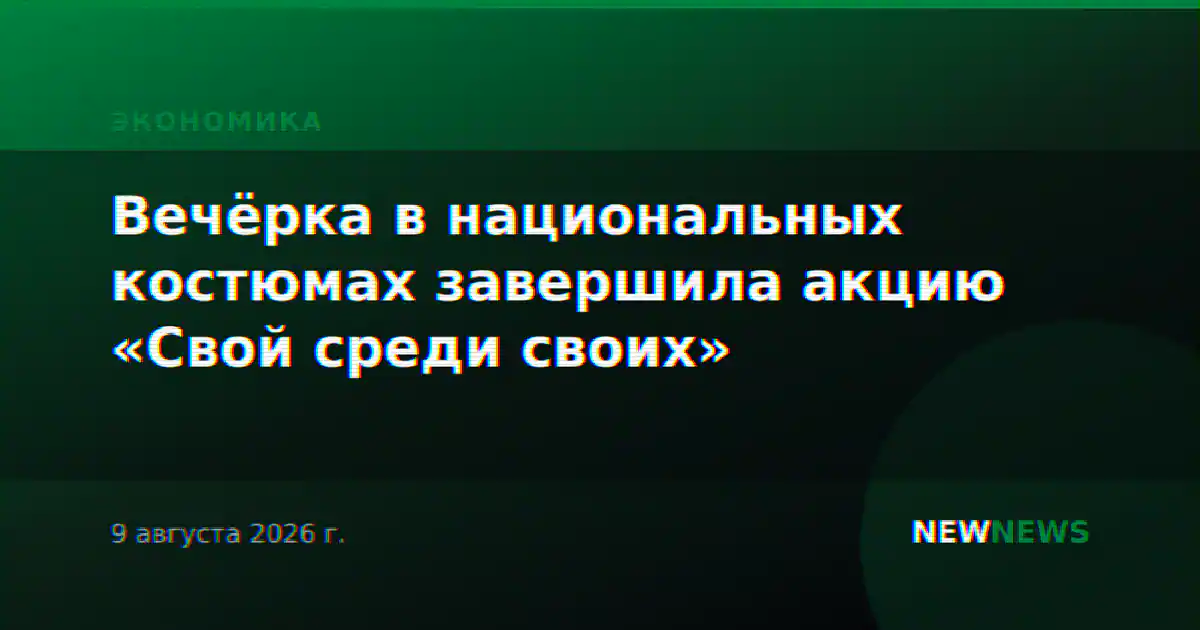 Вечёрка в национальных костюмах завершила акцию «Свой среди своих»