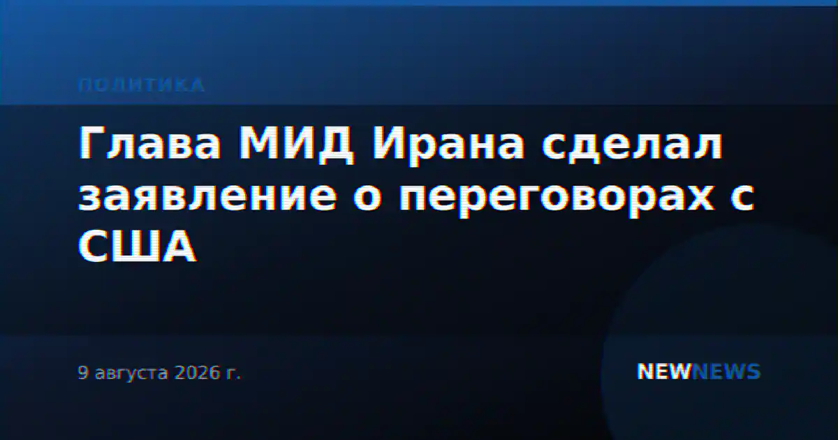 Глава МИД Ирана сделал заявление о переговорах с США