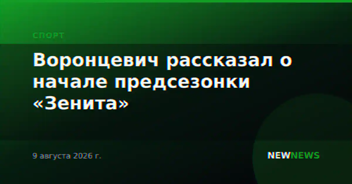 Воронцевич рассказал о начале предсезонки «Зенита»