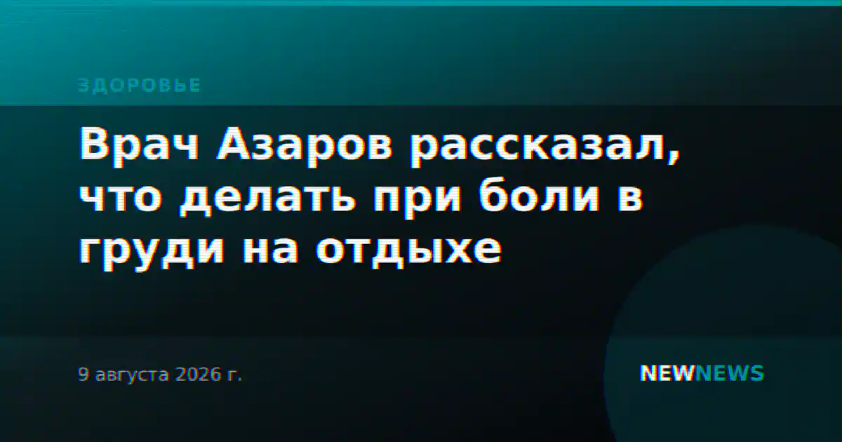 Врач Азаров рассказал, что делать при боли в груди на отдыхе