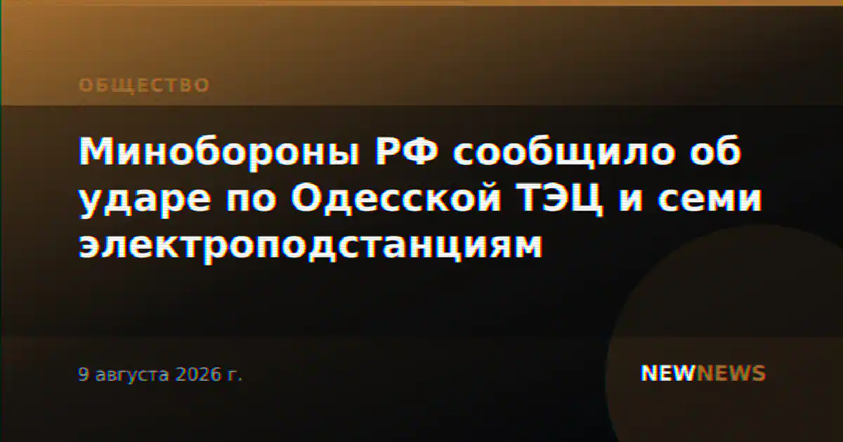 Минобороны РФ сообщило об ударе по Одесской ТЭЦ и семи электроподстанциям