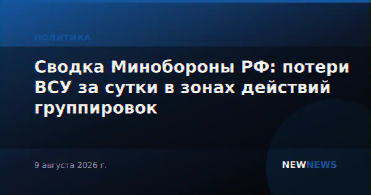 Сводка Минобороны РФ: потери ВСУ за сутки в зонах действий группировок