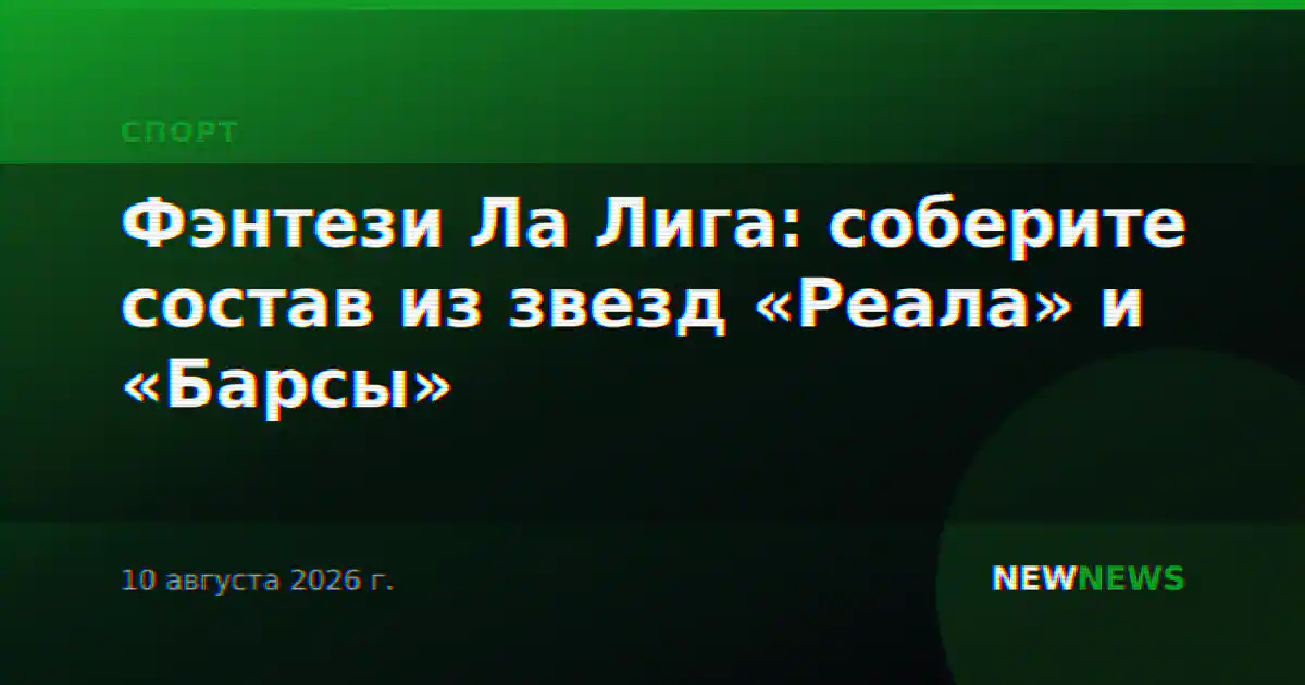 Фэнтези Ла Лига: соберите состав из звезд «Реала» и «Барсы»