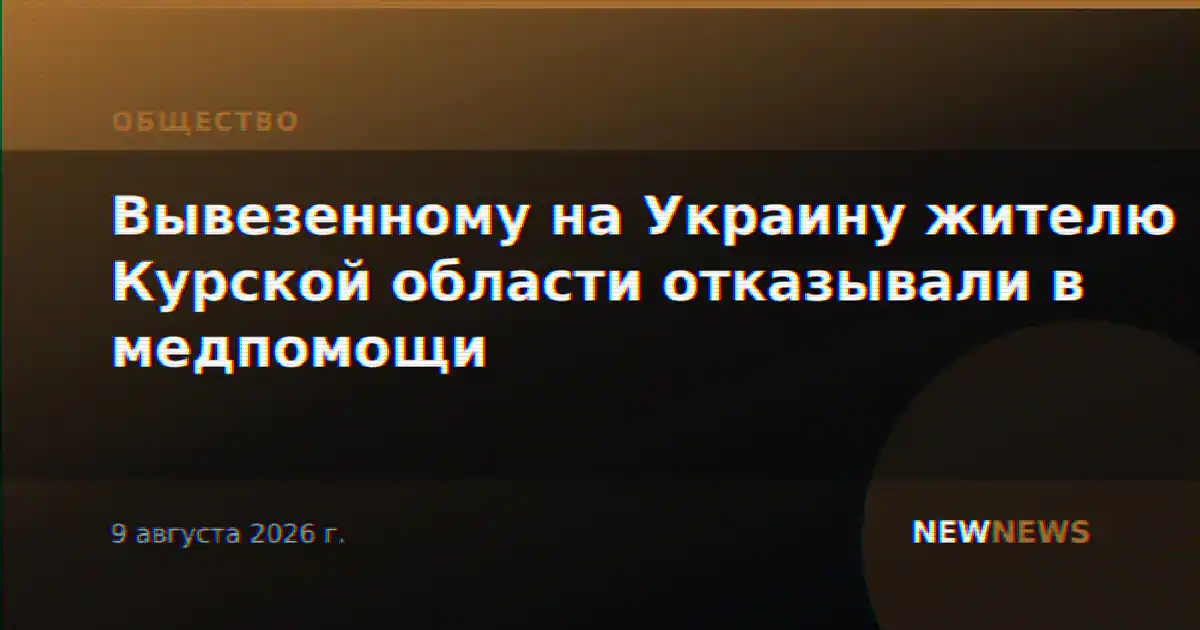 Вывезенному на Украину жителю Курской области отказывали в медпомощи