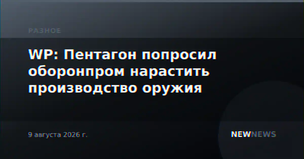 WP: Пентагон попросил оборонпром нарастить производство оружия