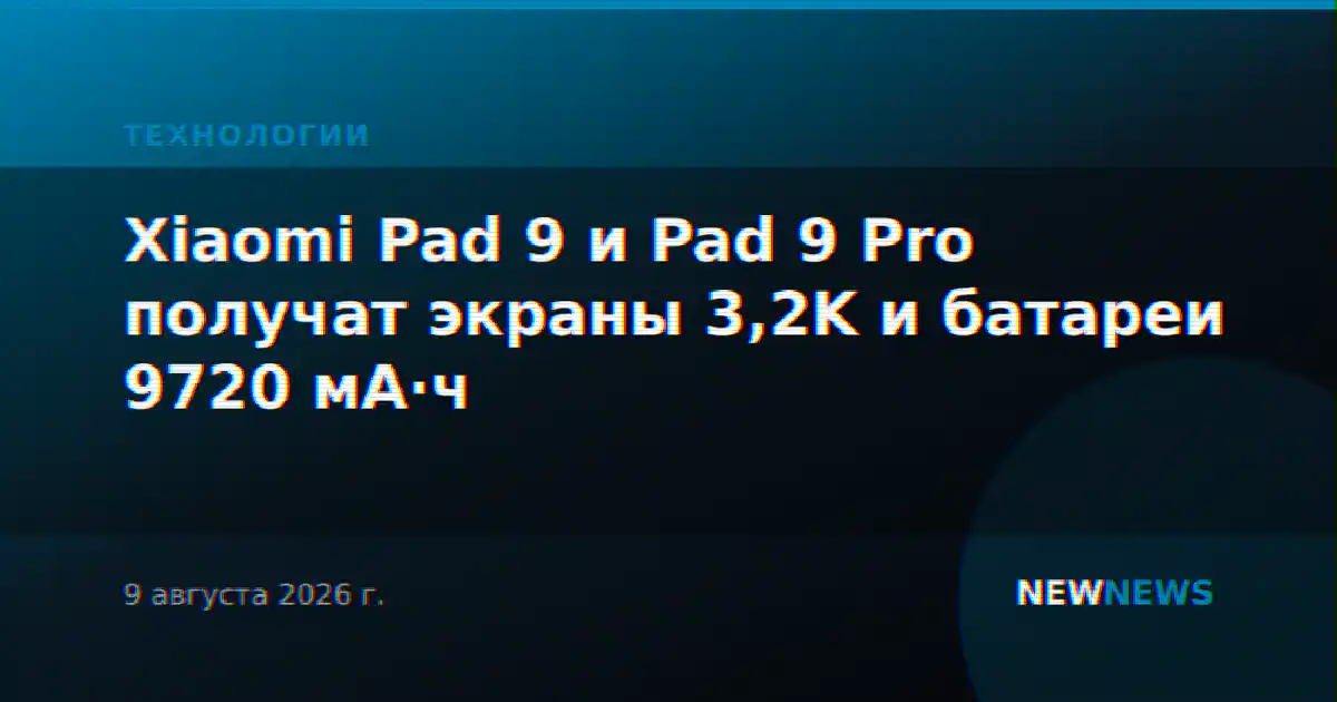 Xiaomi Pad 9 и Pad 9 Pro получат экраны 3,2K и батареи 9720 мА·ч