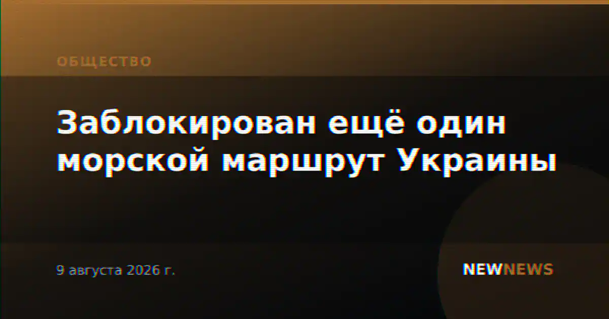 Заблокирован ещё один морской маршрут Украины