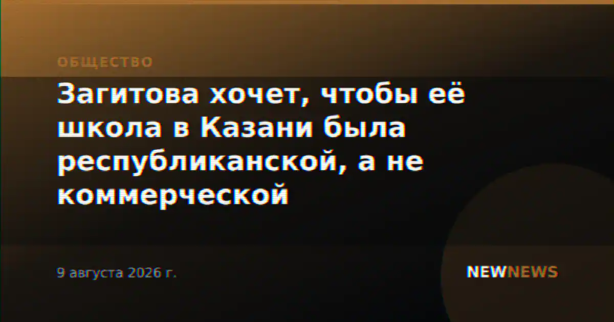 Загитова хочет, чтобы её школа в Казани была республиканской, а не коммерческой