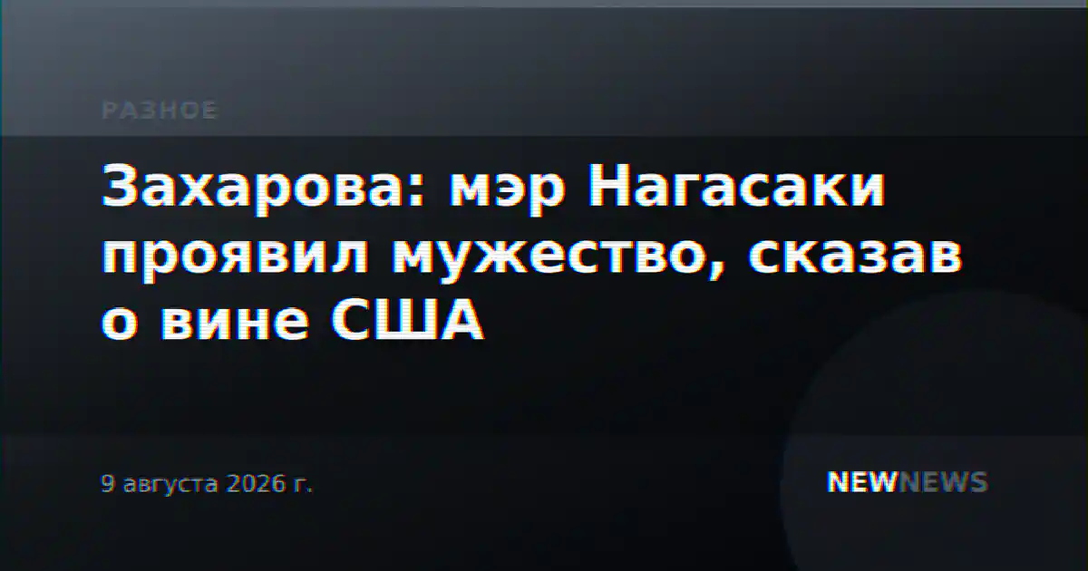 Захарова: мэр Нагасаки проявил мужество, сказав о вине США