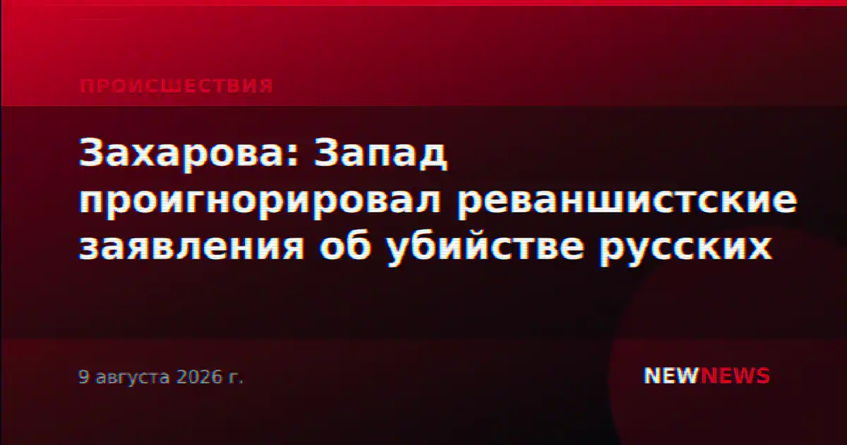 Захарова: Запад проигнорировал реваншистские заявления об убийстве русских