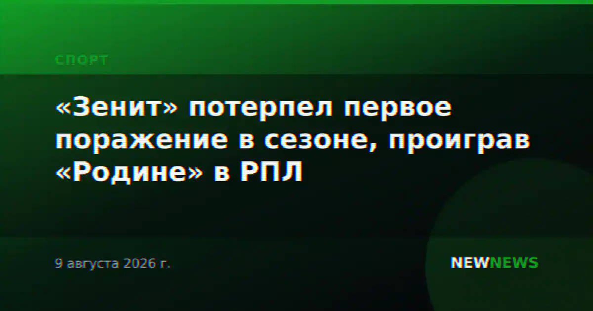 «Зенит» потерпел первое поражение в сезоне, проиграв «Родине» в РПЛ