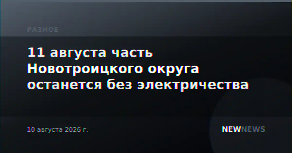 11 августа часть Новотроицкого округа останется без электричества