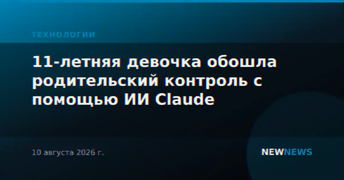 11-летняя девочка обошла родительский контроль с помощью ИИ Claude