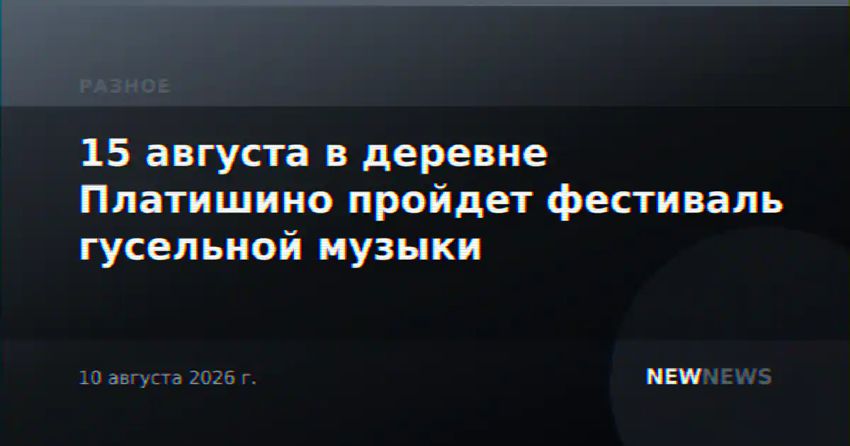 15 августа в деревне Платишино пройдет фестиваль гусельной музыки