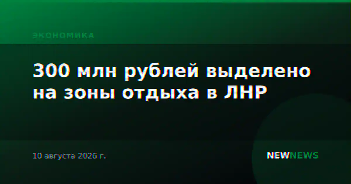 300 млн рублей выделено на зоны отдыха в ЛНР