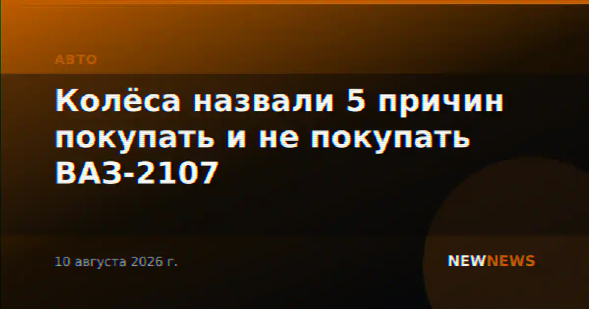 Колёса назвали 5 причин покупать и не покупать ВАЗ-2107