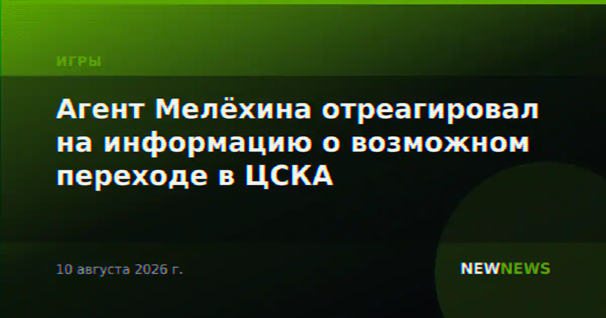 Агент Мелёхина отреагировал на информацию о возможном переходе в ЦСКА