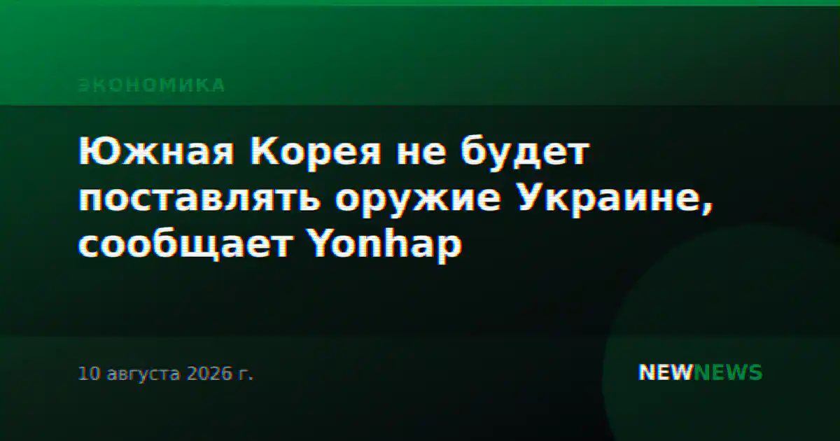 Южная Корея не будет поставлять оружие Украине, сообщает Yonhap
