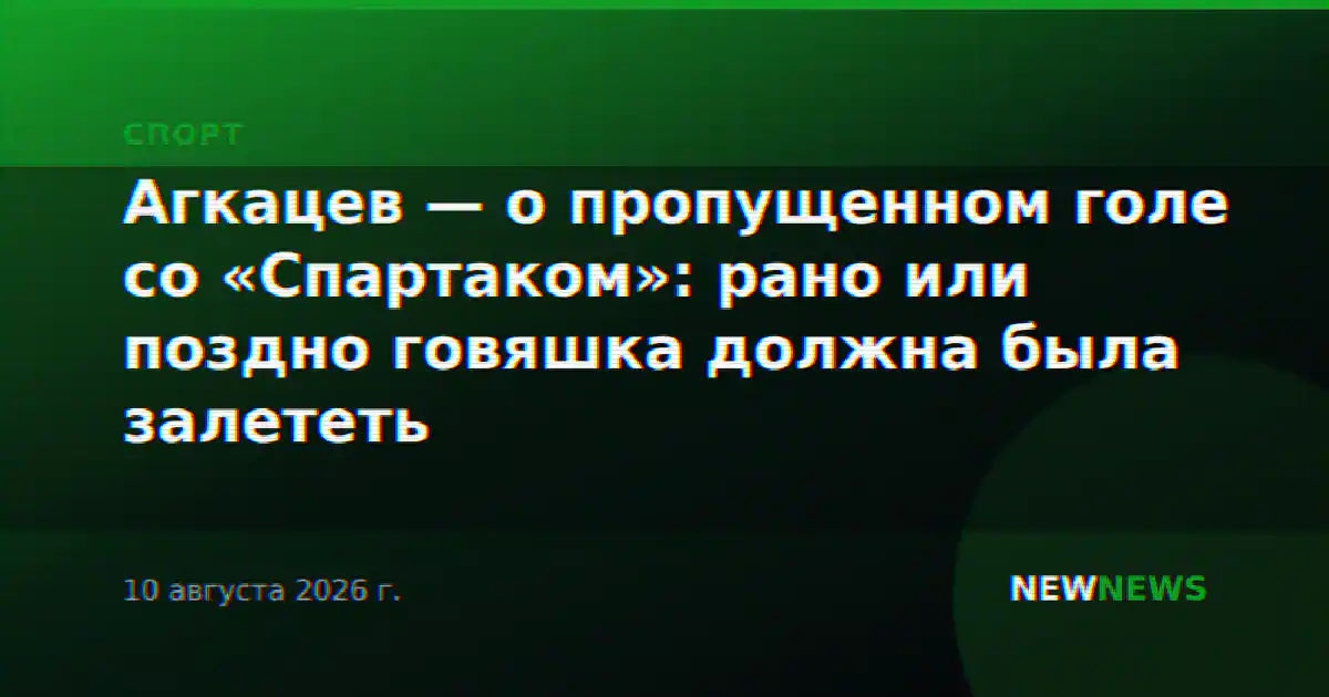 Агкацев — о пропущенном голе со «Спартаком»: рано или поздно говяшка должна была залететь