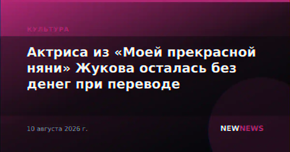 Актриса из «Моей прекрасной няни» Жукова осталась без денег при переводе
