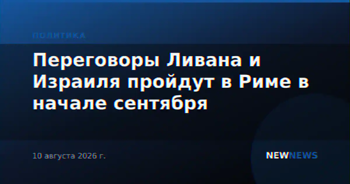 Переговоры Ливана и Израиля пройдут в Риме в начале сентября